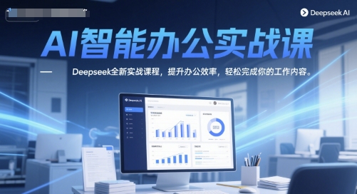 AI智能办公实战课，Deepseek全新实战课程，提升办公效率，轻松完成你的工作内容 - 奉壹网创-奉壹网创