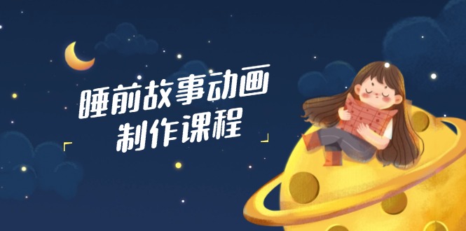 睡前故事动画制作课程，涵盖AI文案、配音、视频剪辑等，实现百分百原创 - 奉壹网创-奉壹网创