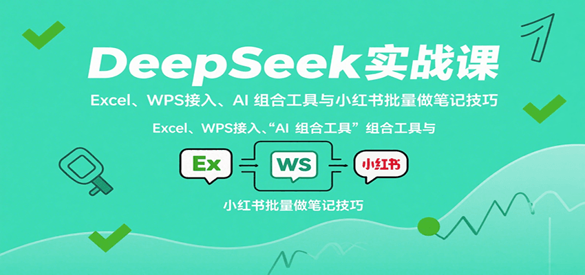 DeepSeek实战课：Excel、WPS接入、AI 组合工具与小红书批量做笔记技巧 - 奉壹网创-奉壹网创