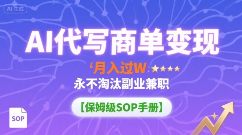 AI代写商单变现，月入过W，永不淘汰副业兼职【保姆级SOP手册】 - 奉壹网创-奉壹网创