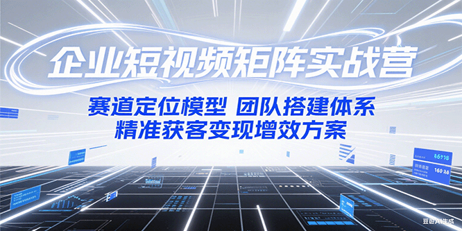 企业短视频矩阵实战营：赛道定位模型+团队搭建体系+精准获客变现增效方案 - 奉壹网创-奉壹网创