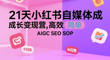 21天小红书自媒体成长变现营，高效 简单 AIGC SEO SOP - 奉壹网创-奉壹网创
