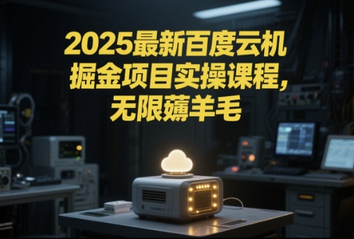2025最新百度云机掘金项目实操课程单窗口保底5-10元月收益单窗口150+【揭秘】 - 奉壹网创-奉壹网创