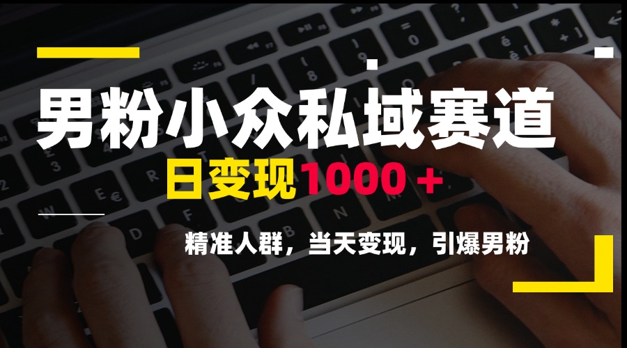 男粉小众私域赛道，日变现1000＋，精准人群，当天变现，引爆男粉 - 奉壹网创-奉壹网创