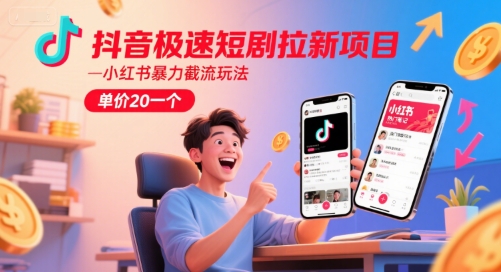 抖音极速短剧拉新项目，小红书暴力截流玩法，单价20一个 - 奉壹网创-奉壹网创