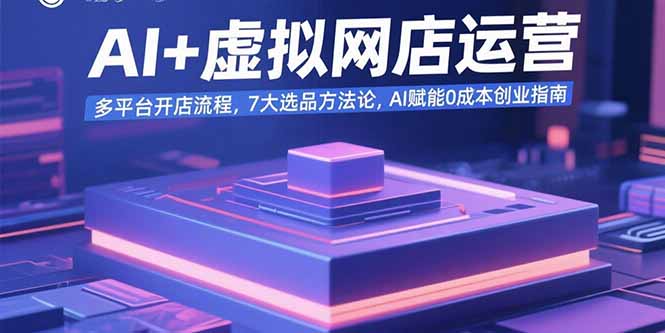 AI+虚拟网店运营：多平台开店流程，7大选品方法论，AI赋能0成本创业指南 - 奉壹网创-奉壹网创