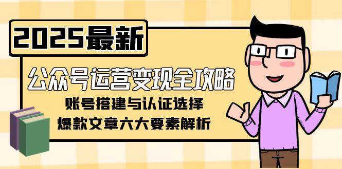 公众号运营变现全攻略，账号搭建与认证选择，爆款文章六大要素解析 - 奉壹网创-奉壹网创