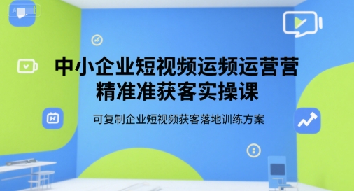 中小企业短视频运营精准获客实操课，可复制企业短视频获客落地训练方案 - 奉壹网创-奉壹网创