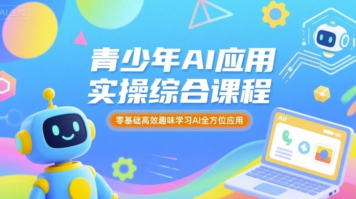 青少年AI应用实操综合课程，零基础高效趣味学习AI全方位应用 - 奉壹网创-奉壹网创