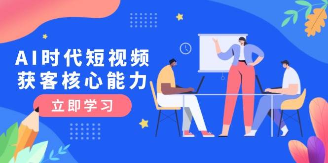 AI时代短视频获客核心课程，三大必备技能解析，认知升级关键要点 - 奉壹网创-奉壹网创