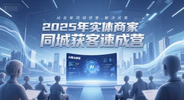 2025年实体商家同城获客速成营，同城企业AI获客全域解决方案 - 奉壹网创-奉壹网创