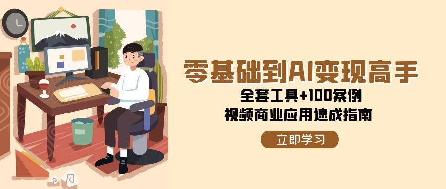 零基础到AI变现高手，全套工具+100案例，视频商业应用速成指南 - 奉壹网创-奉壹网创