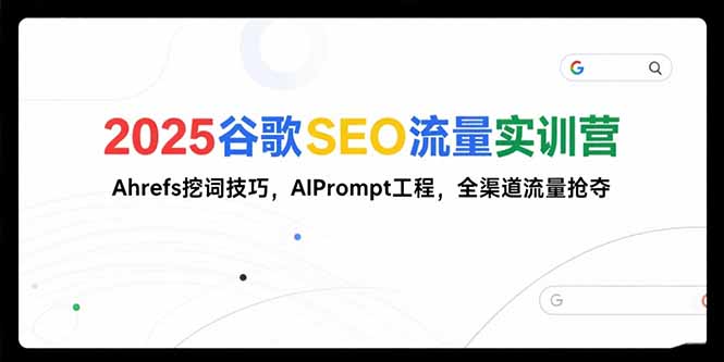 2025谷歌SEO流量实训营;，Ahrefs挖词技巧，AIPrompt工程，全渠道流量抢夺 - 奉壹网创-奉壹网创