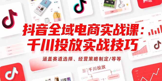 抖音全域电商实战课：千川投放实战技巧，涵盖赛道选择、经营策略制定/等等 - 奉壹网创-奉壹网创