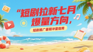 短剧拉新七月爆量方向，短剧推广暑期冲量指南 - 奉壹网创-奉壹网创