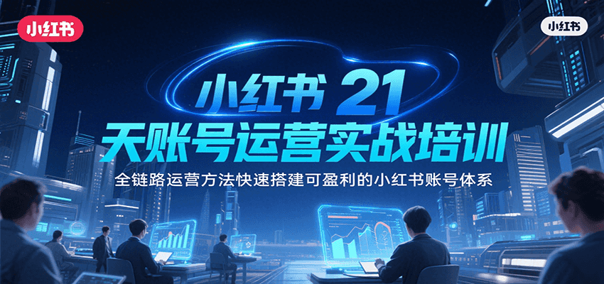 小红书21天账号运营实战培训，全链路运营方法快速搭建可盈利的小红书账号体系 - 奉壹网创-奉壹网创