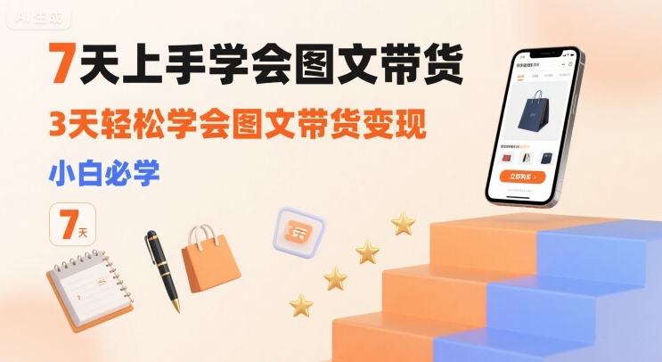 7天上手学会图文带货，3天轻松学会图文带货变现，小白必学 - 奉壹网创-奉壹网创