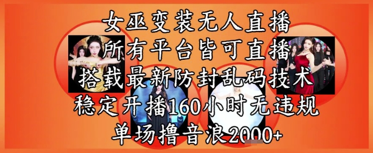 女巫变装直播最新玩法，所有直播平台皆可操作，稳定开播160小时无违规，单场撸音浪2k+ - 奉壹网创-奉壹网创