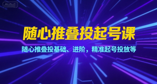 随心推叠投起号课，随心推叠投基础、进阶，精准起号投放等 - 奉壹网创-奉壹网创