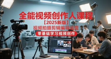 全能视频创作人课程【2025新版】视频拍摄剪辑编导运营，零基础学习视频创作 - 奉壹网创-奉壹网创