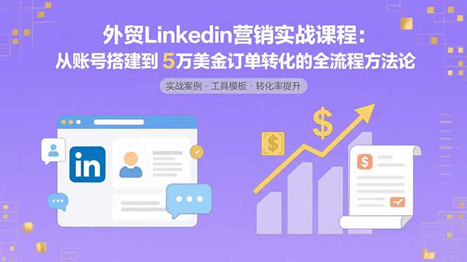 外贸LinkedIn营销实战课程：从账号搭建到5万美金订单转化的全流程方法论 - 奉壹网创-奉壹网创