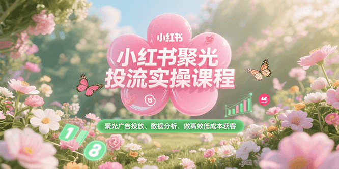 小红书聚光投流实操课程，聚光广告投放、数据分析、做高效低成本获客 - 奉壹网创-奉壹网创