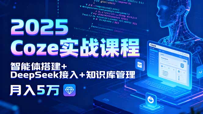2025 Coze实战课程，智能体搭建+DeepSeek接入+知识库管理，月入5万 - 奉壹网创-奉壹网创