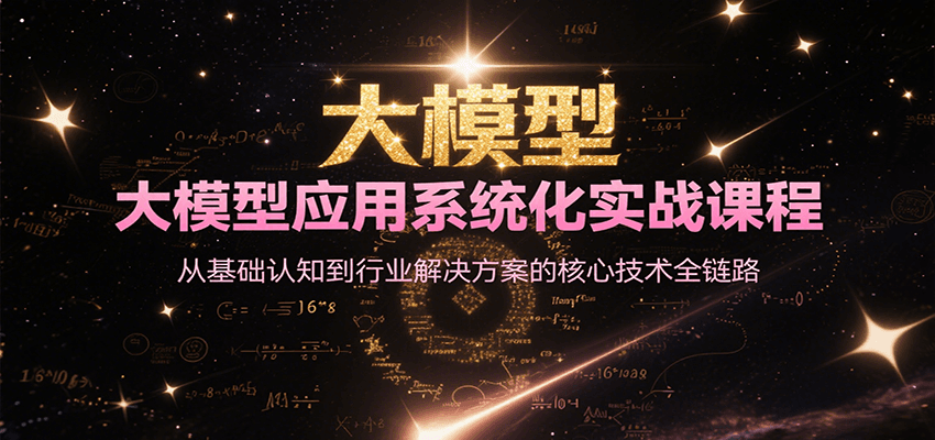 大模型应用系统化实战课程，从基础认知到行业解决方案的核心技术全链路 - 奉壹网创-奉壹网创