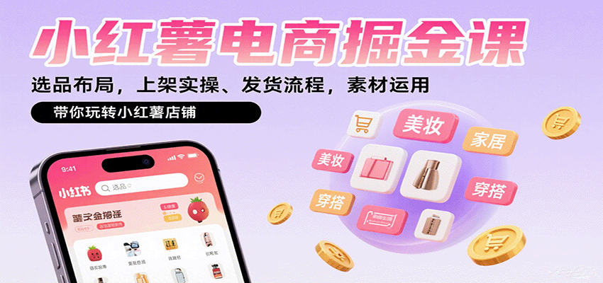 小红薯电商掘金课：选品布局，上架实操、发货流程，素材运用，带你玩转小红薯店铺 - 奉壹网创-奉壹网创
