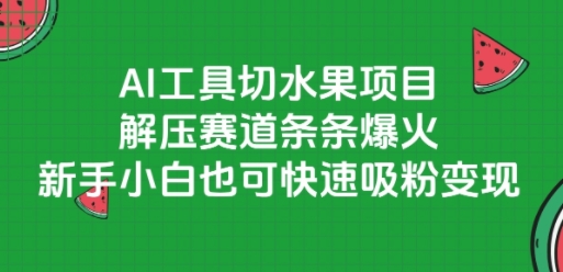 AI工具切水果项目，解压赛道条条爆火，新手小白也可快速吸粉变现 - 奉壹网创-奉壹网创