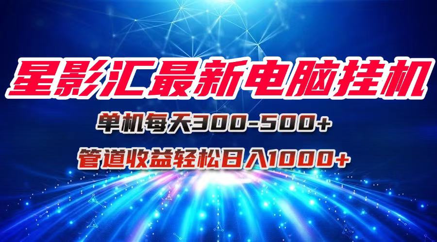 星影汇最新电脑挂机单机每天300+团队管道收益轻松日入1000+ - 奉壹网创-奉壹网创