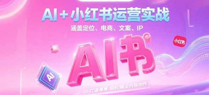 AI+小红书运营实战，涵盖定位、电商、文案、IP 打造等，轻松搞定内容创作 - 奉壹网创-奉壹网创
