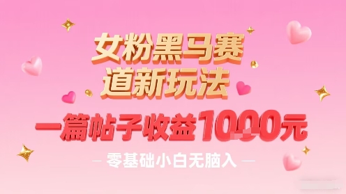 女粉黑马赛道新玩法，一篇帖子收益1k，零基础小白无脑入非常适合 - 奉壹网创-奉壹网创