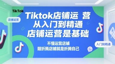 Tiktok店铺运营从入门到精通，店铺运营是基础，不懂运营店铺，瞎折腾店铺就是折腾自己 - 奉壹网创-奉壹网创