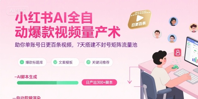 小红书AI全自动爆款视频量产术，助你单账号日更百条视频，7天搭建不封号矩阵流量池(更新8月) - 奉壹网创-奉壹网创