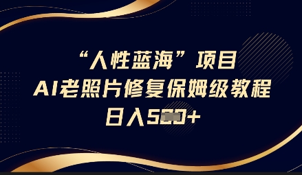 人性蓝海AI老照片修复项目保姆级教程，长期复购，轻松日入5张 - 奉壹网创-奉壹网创