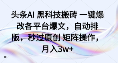 头条AI 黑科技搬砖 一键爆改各平台爆文，自动排版，秒过原创 矩阵操作，月入3w+【揭秘】 - 奉壹网创-奉壹网创