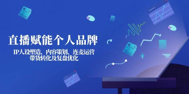 直播赋能个人品牌：IP人设塑造、内容策划、连麦运营、带货转化及复盘优化 - 奉壹网创-奉壹网创