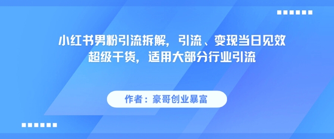 小红书男粉引流拆解，引流、变现当日见效超级干货，适用大部分行业引流 - 奉壹网创-奉壹网创