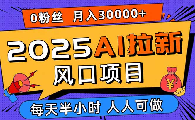 2025AI拉新风口项目，0粉0基础月入30000+新手小白轻松学会 - 奉壹网创-奉壹网创