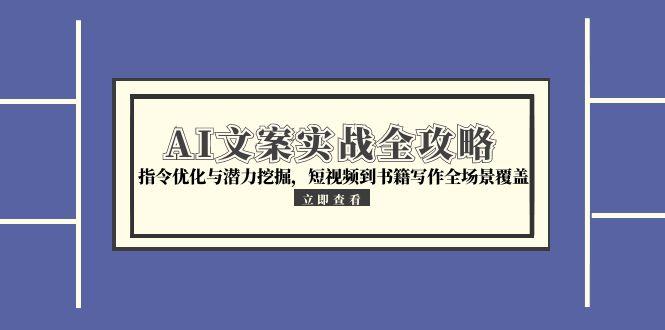 AI文案实战全攻略，指令优化与潜力挖掘，短视频到书籍写作全场景覆盖 - 奉壹网创-奉壹网创