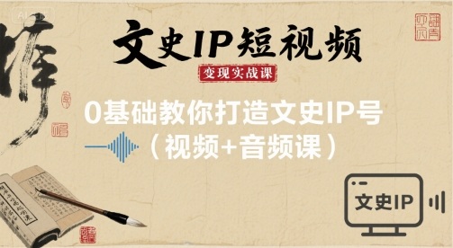 文史IP短视频变现实战课，0基础教你打造文史IP号(视频+音频课) - 奉壹网创-奉壹网创
