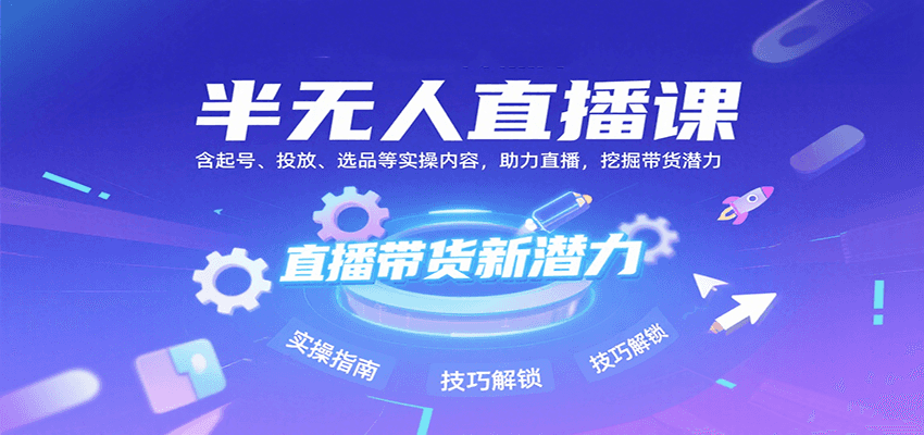 半无人直播课：含起号、投放、选品等实操内容，挖掘直播带货潜力(更新8月) - 奉壹网创-奉壹网创