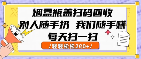 烟盒瓶盖扫码回收，别人随手扔 我们随手挣，闷声发大财，每天扫一扫，轻轻松松2张【揭秘】 - 奉壹网创-奉壹网创