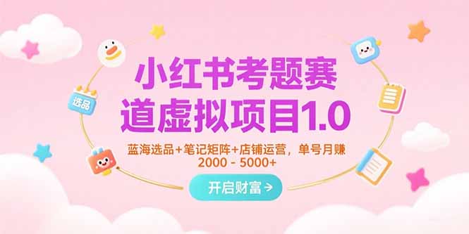 小红书考题赛道虚拟项目1.0，蓝海选品+笔记矩阵+店铺运营，单号月赚5000+ - 奉壹网创-奉壹网创