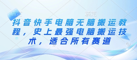 抖音快手电脑无脑搬运教程，史上最强电脑搬运技术，适合所有赛道 - 奉壹网创-奉壹网创