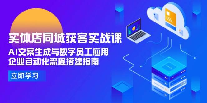 实体店同城获客实战课，AI文案生成与数字员工应用,企业自动化流程搭建指南 - 奉壹网创-奉壹网创