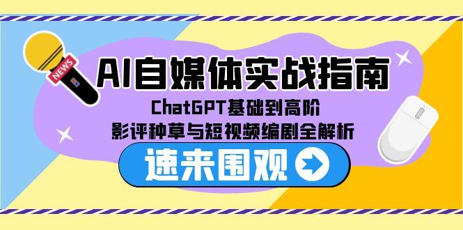 AI自媒体实战指南，ChatGPT基础到高阶，影评种草与短视频编剧全解析 - 奉壹网创-奉壹网创