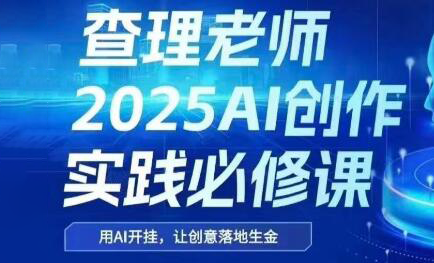 查理老师·2025AI创作实践必修课 - 奉壹网创-奉壹网创