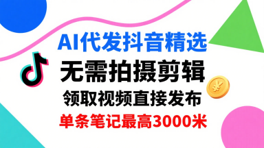 AI代发抖音精选，领取视频直接发布，单号每天领取3条，单条笔记最高3k，无需拍摄剪辑，懒人福利 - 奉壹网创-奉壹网创